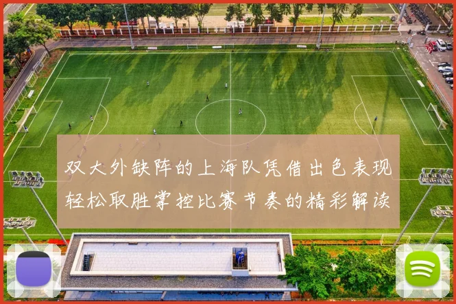 双大外缺阵的上海队凭借出色表现轻松取胜掌控比赛节奏的精彩解读