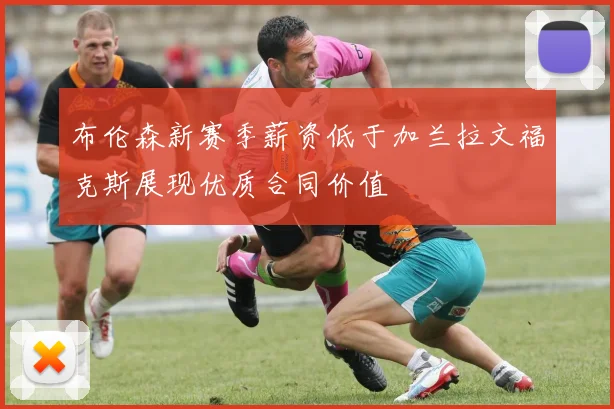 布伦森新赛季薪资低于加兰拉文福克斯展现优质合同价值