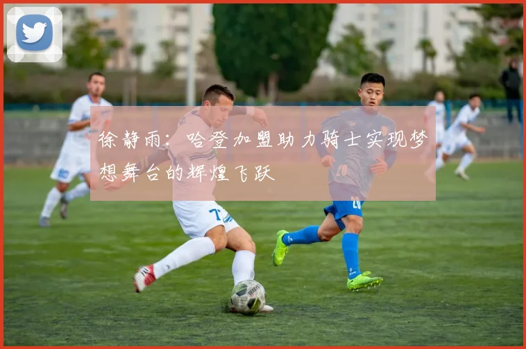 徐静雨：哈登加盟助力骑士实现梦想舞台的辉煌飞跃