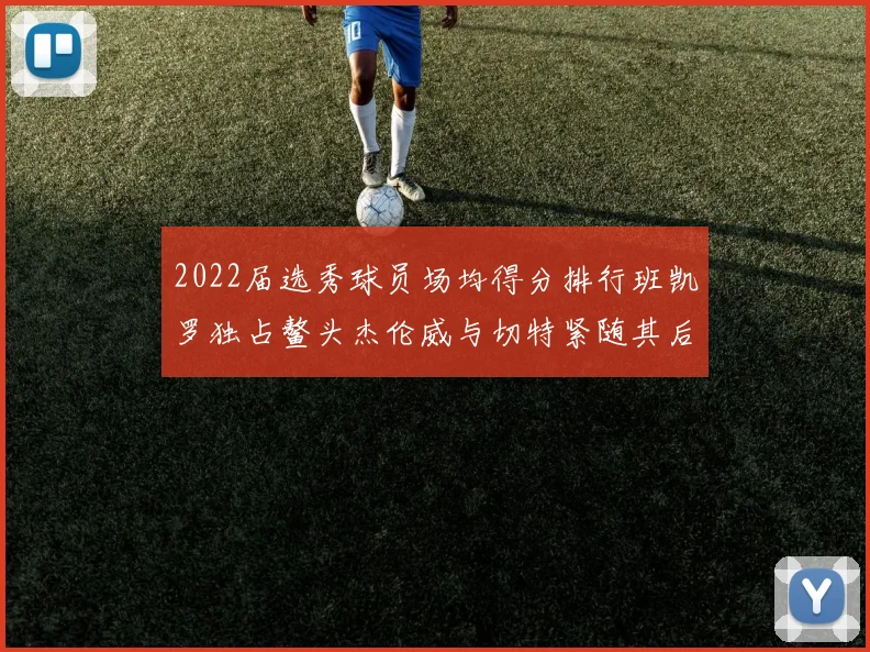 2022届选秀球员场均得分排行班凯罗独占鳌头杰伦威与切特紧随其后