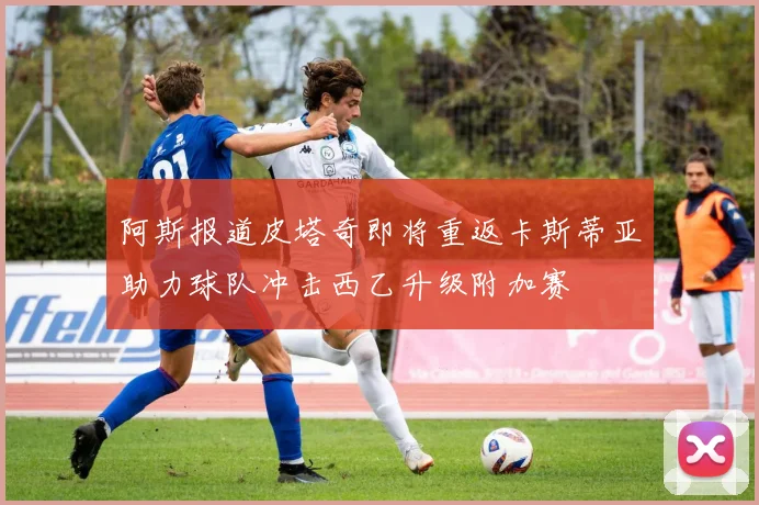 阿斯报道皮塔奇即将重返卡斯蒂亚助力球队冲击西乙升级附加赛