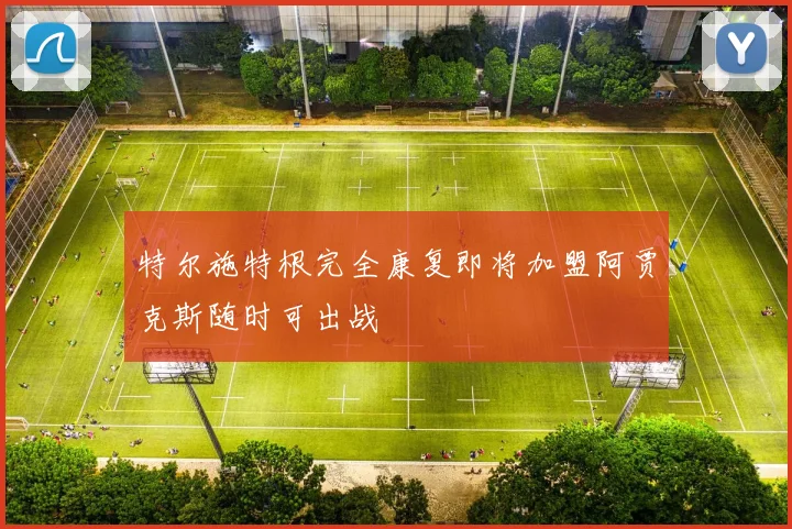 特尔施特根完全康复即将加盟阿贾克斯随时可出战