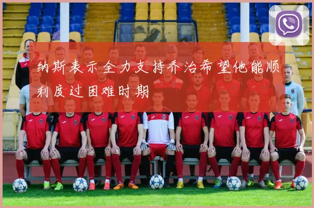 纳斯表示全力支持乔治希望他能顺利度过困难时期