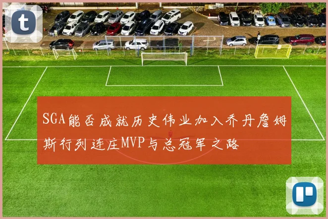 SGA能否成就历史伟业加入乔丹詹姆斯行列连庄MVP与总冠军之路