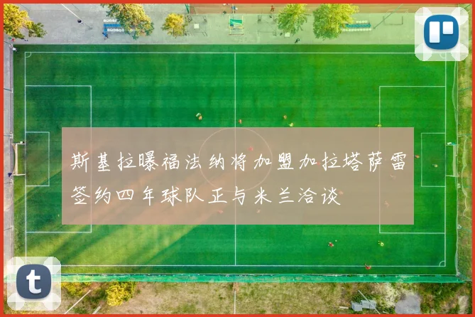 斯基拉曝福法纳将加盟加拉塔萨雷签约四年球队正与米兰洽谈