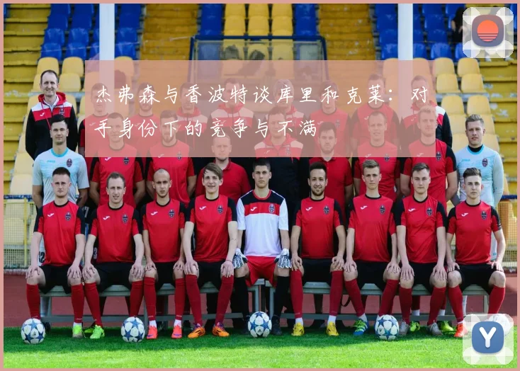杰弗森与香波特谈库里和克莱：对手身份下的竞争与不满