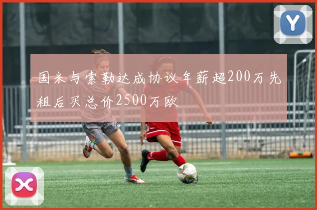 国米与索勒达成协议年薪超200万先租后买总价2500万欧
