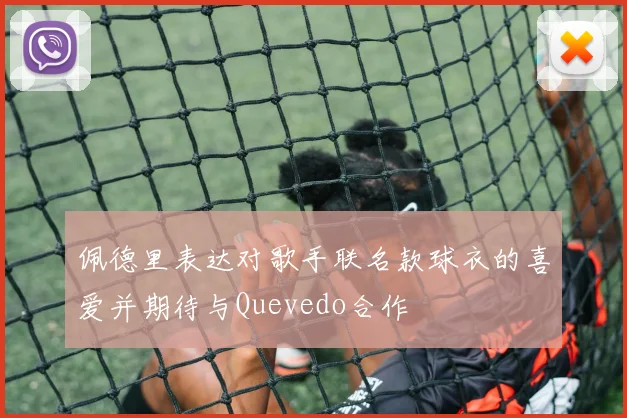 佩德里表达对歌手联名款球衣的喜爱并期待与Quevedo合作